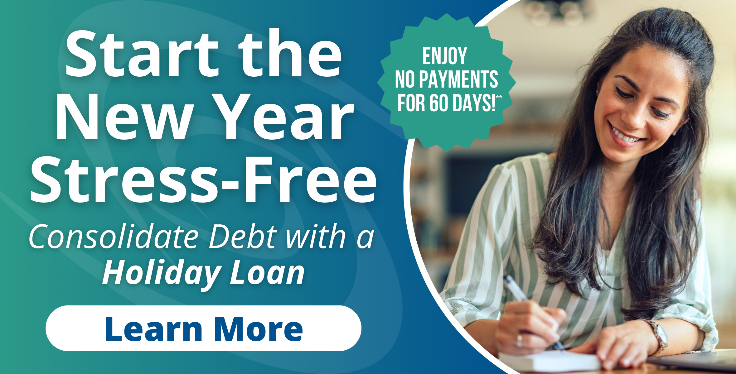 Start the New Year Stress-Free. Consolidate Debt with a holiday loan. Enjoy no payments for 60 Days! Learn More