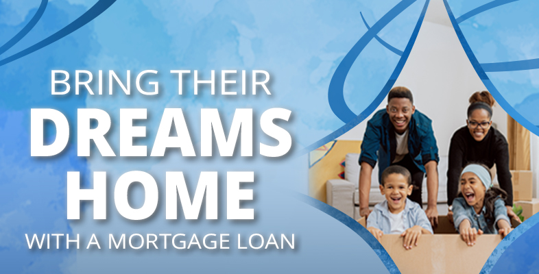 Bring their Dreams Home with a Mortgage Loan