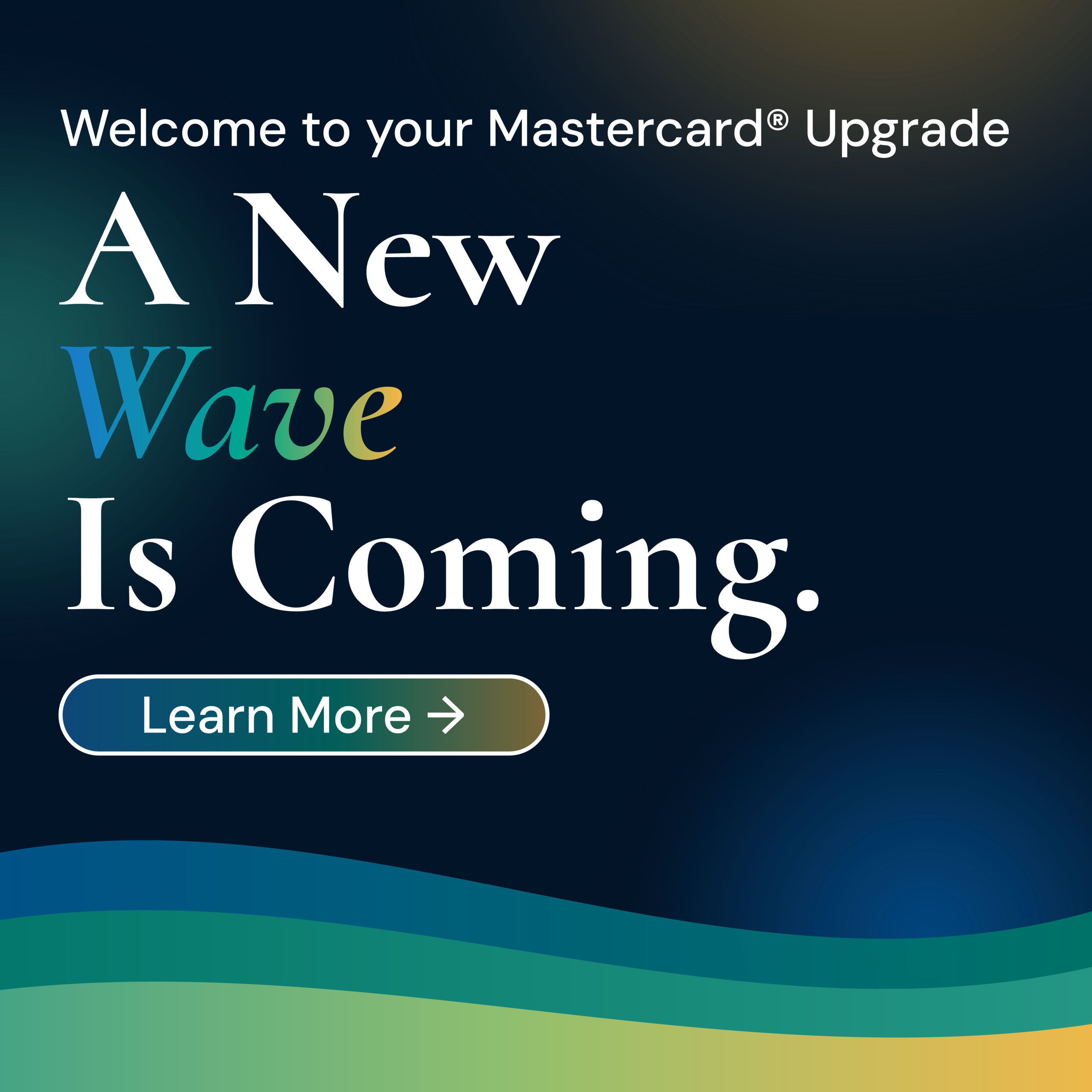 SCU Mastercard Conversion Website Tile Welcome to your Mastercard Upgrade. A new wave is coming. Learn More.