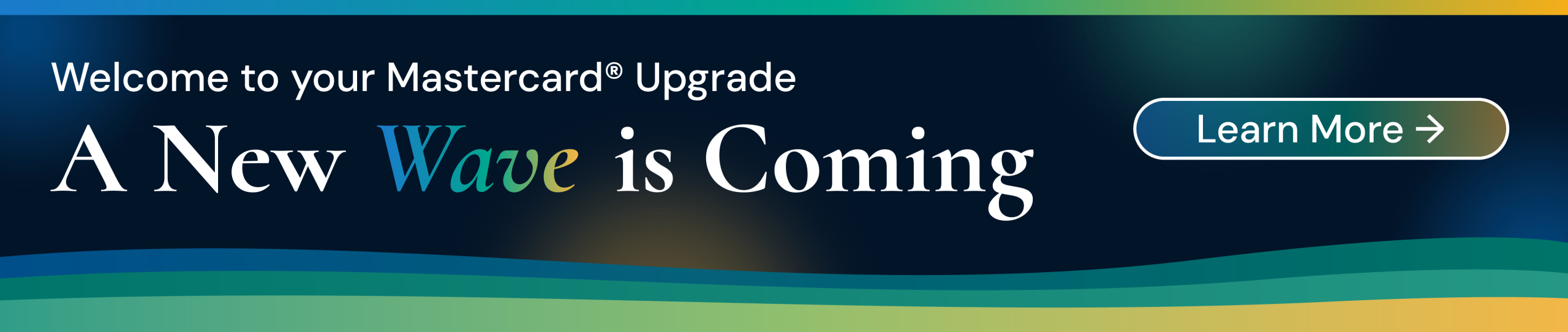 Welcome to your Mastercard Upgrade. A New Wave is Coming. Learn More